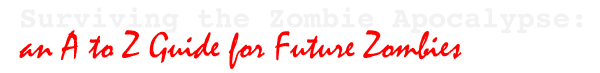 Surviving the Zombie Apocalypse: an A to Z Guide for Future Zombies